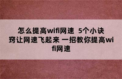 怎么提高wifi网速  5个小诀窍让网速飞起来 一招教你提高wifi网速